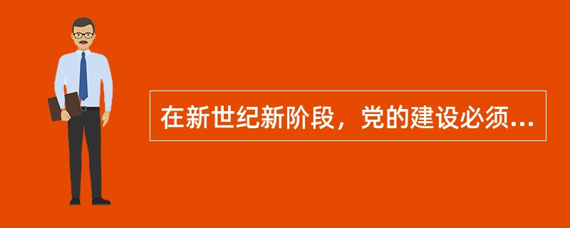 在新世纪新阶段，党的建设必须实现的基本要求是（）