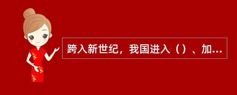 跨入新世纪，我国进入（）、加快推进（）的新的发展阶段。