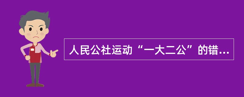 人民公社运动“一大二公”的错误在于（）