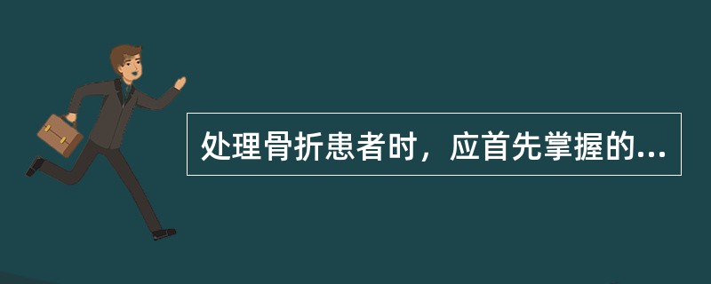 处理骨折患者时，应首先掌握的原则是()