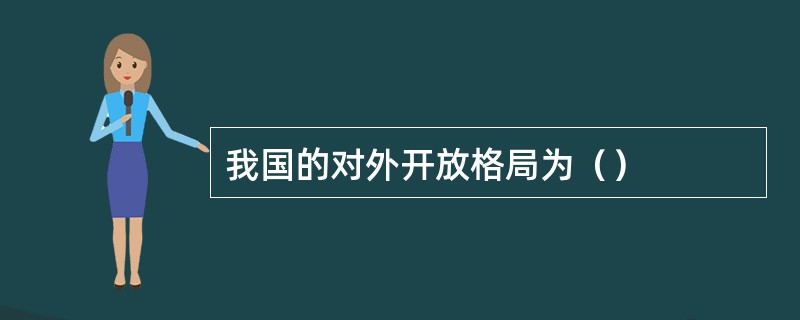 我国的对外开放格局为（）