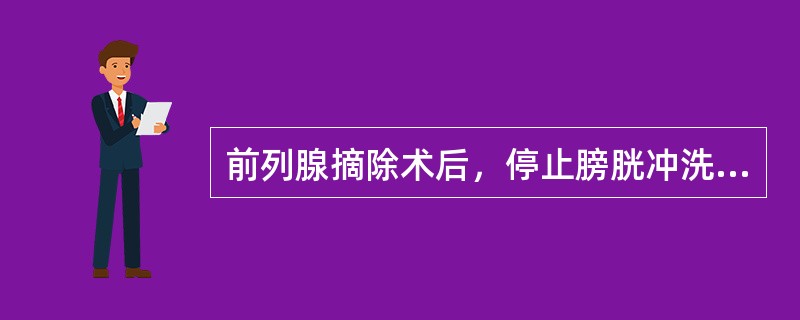 前列腺摘除术后，停止膀胱冲洗的最佳时间为()