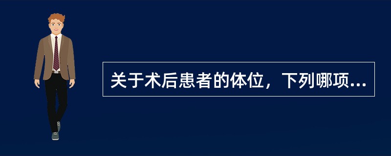 关于术后患者的体位，下列哪项是错误的()