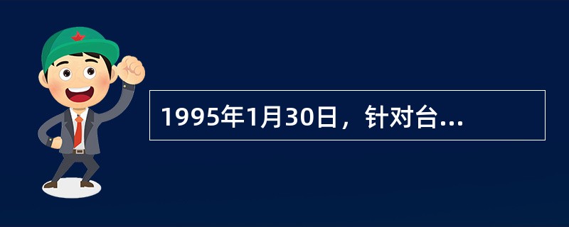 1995年1月30日，针对台湾海峡两岸关系发展的新形势，江泽民发表了题为《为促进