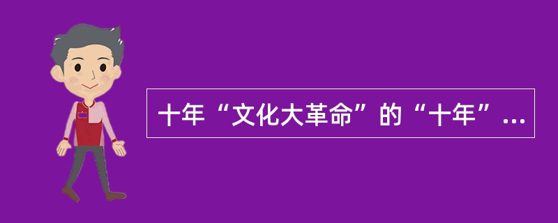 十年“文化大革命”的“十年”是指（）