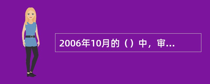 2006年10月的（）中，审议通过了《中共中央关于构建社会主义和谐社会若干重大问