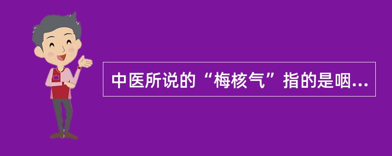 中医所说的“梅核气”指的是咽部的哪种症状()