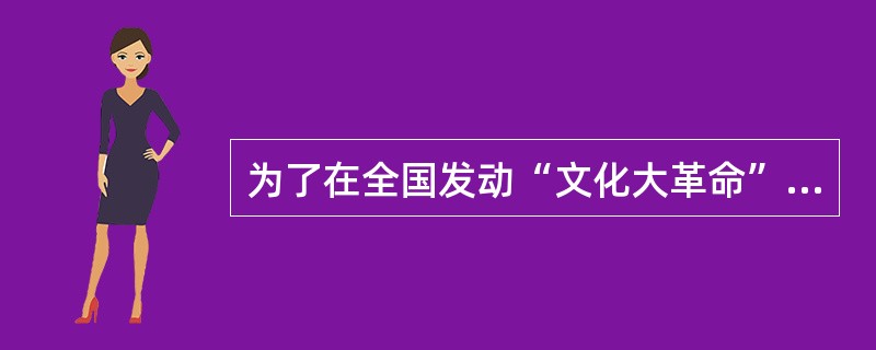 为了在全国发动“文化大革命”，1966年5月4日至26日，中央政治局召开扩大会议