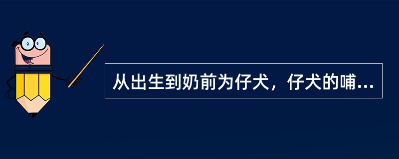 从出生到奶前为仔犬，仔犬的哺乳期一般为（）d。