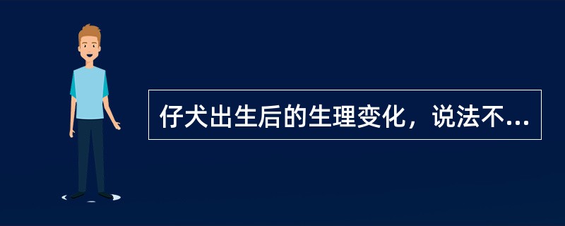 仔犬出生后的生理变化，说法不正确的是（）。
