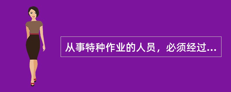 从事特种作业的人员，必须经过专门的安全技术培训和考核这句话对不对（）