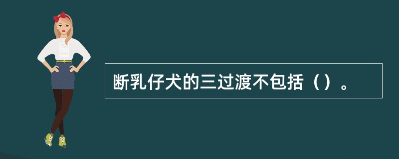 断乳仔犬的三过渡不包括（）。