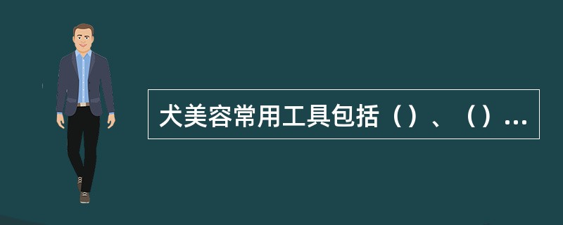 犬美容常用工具包括（）、（）、（）、（）、（）等。