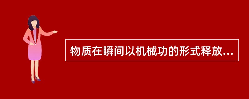 物质在瞬间以机械功的形式释放出大量气体和能量的现象称为（）