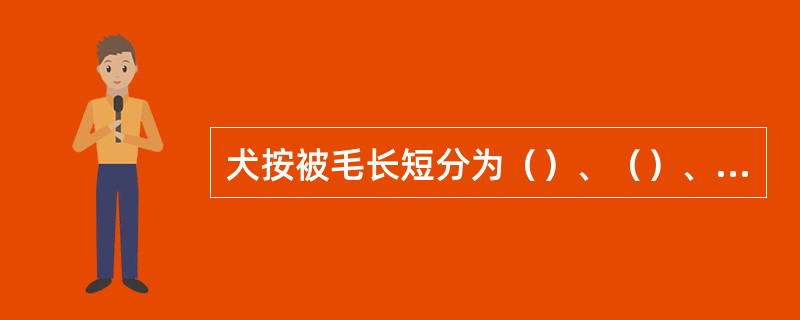 犬按被毛长短分为（）、（）、（）三类。