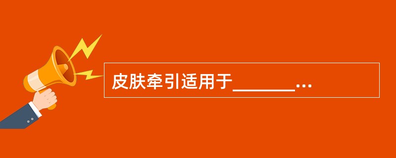 皮肤牵引适用于__________者的四肢骨折，骨牵引适宜__________长