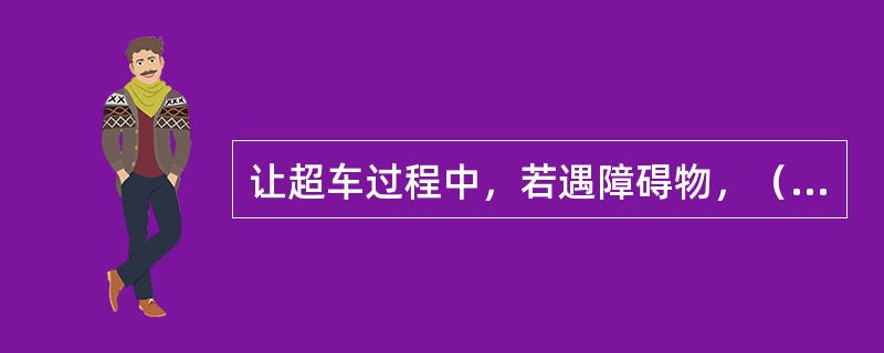 让超车过程中，若遇障碍物，（）防止与超越车辆相撞。