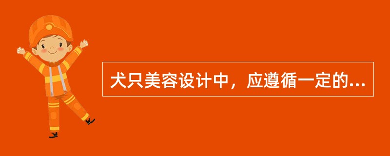 犬只美容设计中，应遵循一定的原则，说法不正确的是（）。