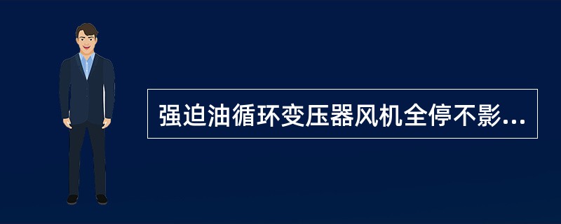 强迫油循环变压器风机全停不影响变压器运行。（）