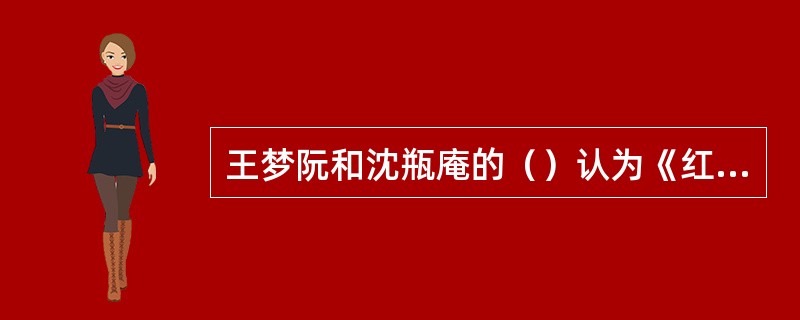 王梦阮和沈瓶庵的（）认为《红楼梦》写的是清世祖（顺治）与董小宛的爱情故事。