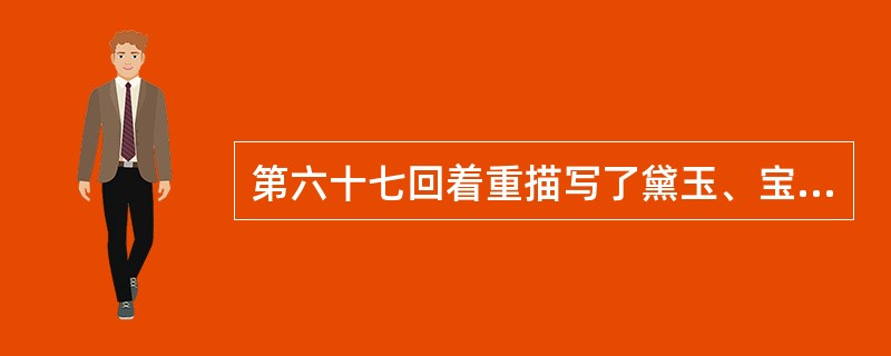 第六十七回着重描写了黛玉、宝钗、凤姐三个女子。试结合本回内容分析三人的性格特征，