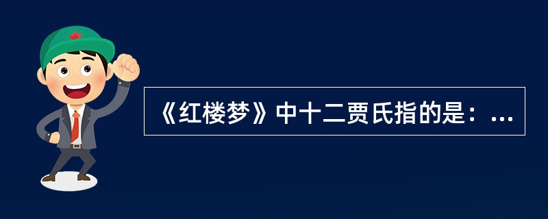 《红楼梦》中十二贾氏指的是：贾敬、贾赦、（）、贾宝玉、贾琏、（）、贾环、贾蓉、（