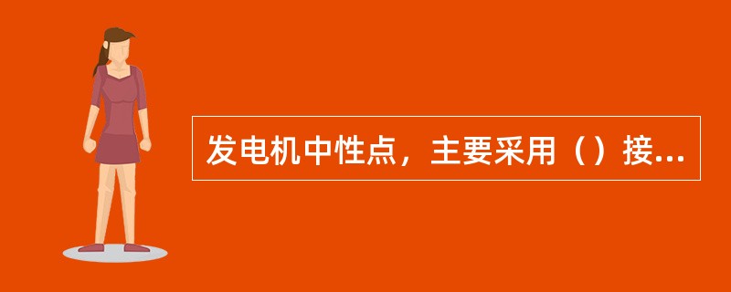 发电机中性点，主要采用（）接地方式。