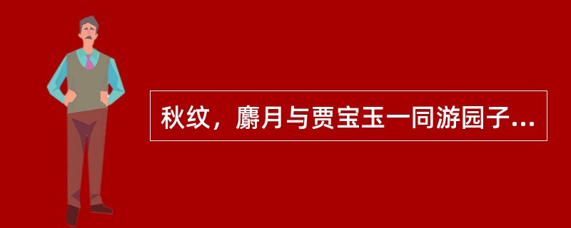 秋纹，麝月与贾宝玉一同游园子，在花厅廊上，秋纹何与一个老婆子发生口角？显示出了什