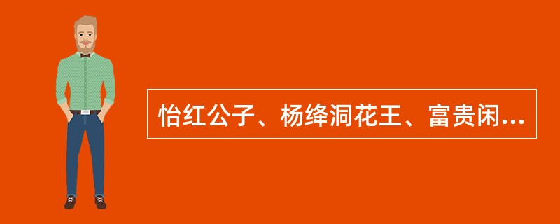 怡红公子、杨绛洞花王、富贵闲人说的是《红楼梦》中的（）。