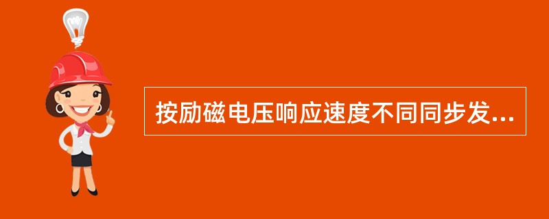 按励磁电压响应速度不同同步发电机励磁系统可分为快速励磁系统、高起始励磁系统和静止