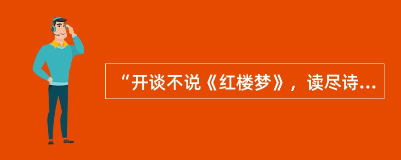 “开谈不说《红楼梦》，读尽诗书也枉然。”一曲红楼多少梦？情天情海幻情身。作品塑造