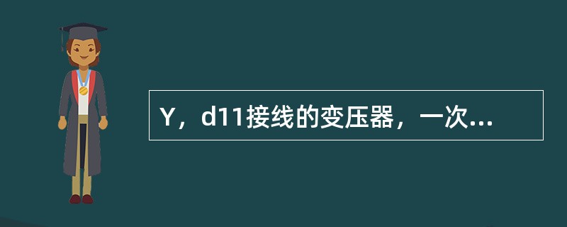 Y，d11接线的变压器，一次A相电压与二次a相电压的相位关系是（）