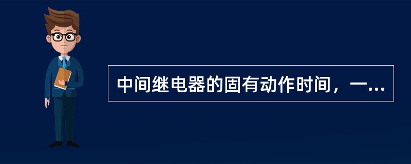 中间继电器的固有动作时间，一般不应（）