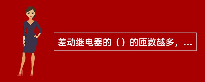 差动继电器的（）的匝数越多，在内部故障含有较大的非周期分量时，继电器的动作时间越