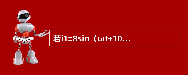 若i1=8sin（ωt+10o）A，i2=6sin（ωt+30o）A，则其二者合