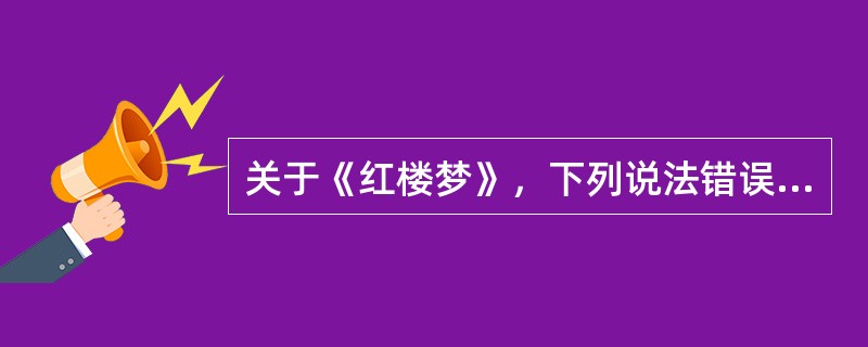 关于《红楼梦》，下列说法错误的是（）