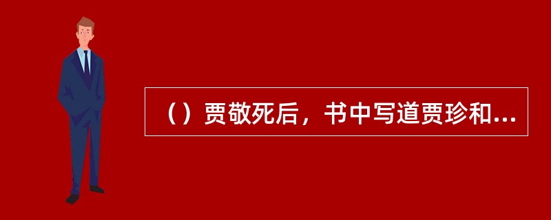 （）贾敬死后，书中写道贾珍和贾蓉至棺前稽颡泣血，其中“稽”是指一种跪礼，在这里念