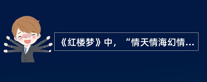《红楼梦》中，“情天情海幻情身，情既相缝必主淫。漫言不有皆荣出，造衅开端实在宁。