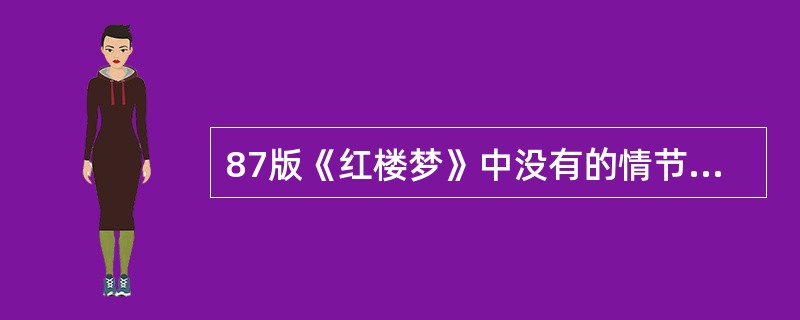 87版《红楼梦》中没有的情节是（）。