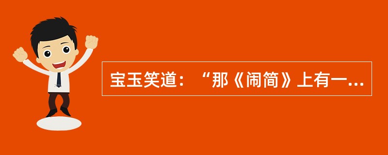 宝玉笑道：“那《闹简》上有一句说得最好，‘是几时孟光接了梁鸿案？’这句最妙。‘孟