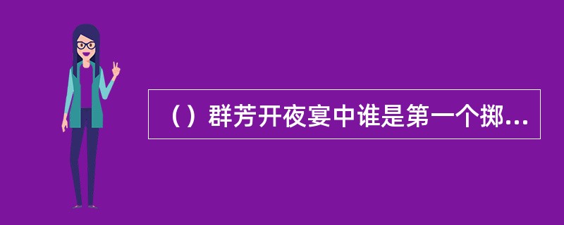 （）群芳开夜宴中谁是第一个掷骰子的，结果正好数到宝钗掣签？