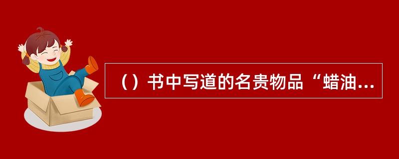 （）书中写道的名贵物品“蜡油冻佛手”是由何处的冻油石制成的佛手工艺品？