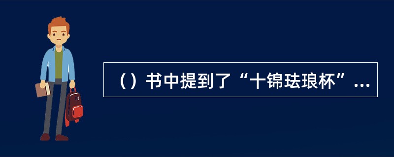 （）书中提到了“十锦珐琅杯”，据《关于江宁织造曹家档案史料》记载：以下哪两人都曾