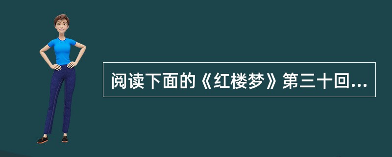 阅读下面的《红楼梦》第三十回选段，完成后面的题目。 王夫人在里间凉床上睡着，金钏