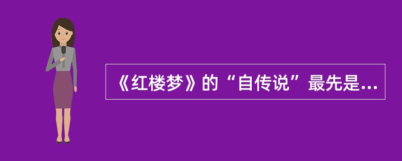 《红楼梦》的“自传说”最先是由谁提出的？（）