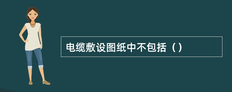 电缆敷设图纸中不包括（）