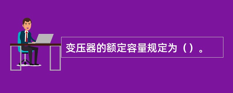 变压器的额定容量规定为（）。