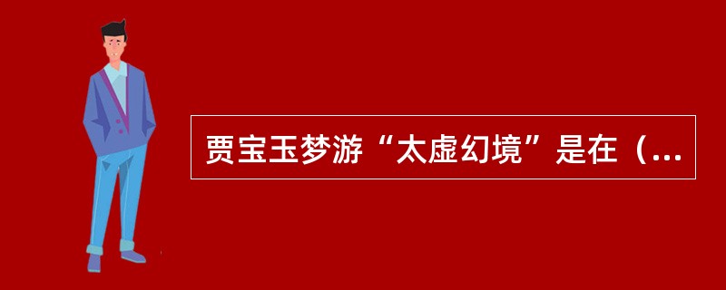 贾宝玉梦游“太虚幻境”是在（）的房间里