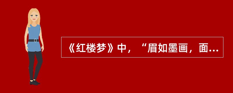 《红楼梦》中，“眉如墨画，面如桃瓣，目如秋波。虽怒时而若笑，即嗔时而有情”。说的