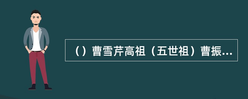 （）曹雪芹高祖（五世祖）曹振彦因参加平叛有功，做过山西何地知府？